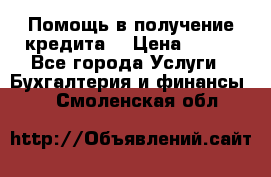 Помощь в получение кредита! › Цена ­ 777 - Все города Услуги » Бухгалтерия и финансы   . Смоленская обл.